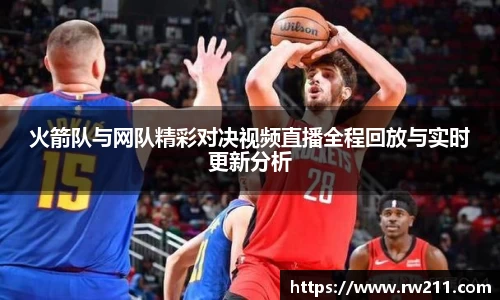 火箭队与网队精彩对决视频直播全程回放与实时更新分析