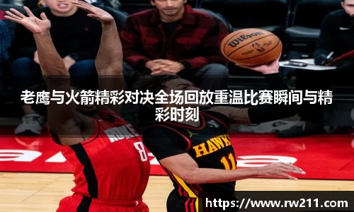 老鹰与火箭精彩对决全场回放重温比赛瞬间与精彩时刻