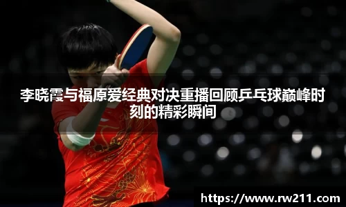 李晓霞与福原爱经典对决重播回顾乒乓球巅峰时刻的精彩瞬间