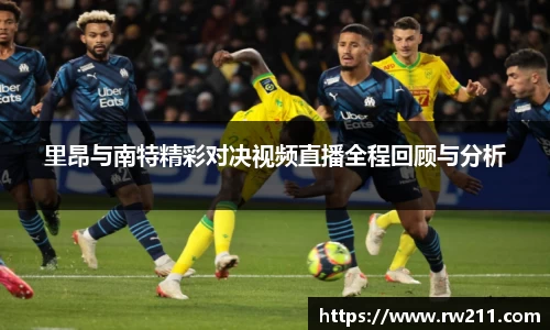 里昂与南特精彩对决视频直播全程回顾与分析