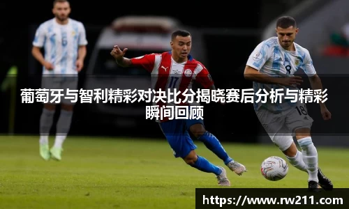 葡萄牙与智利精彩对决比分揭晓赛后分析与精彩瞬间回顾