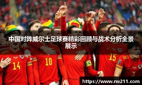 中国对阵威尔士足球赛精彩回顾与战术分析全景展示