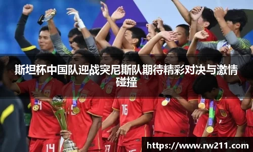 斯坦杯中国队迎战突尼斯队期待精彩对决与激情碰撞