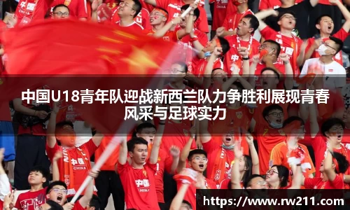 中国U18青年队迎战新西兰队力争胜利展现青春风采与足球实力