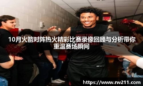10月火箭对阵热火精彩比赛录像回顾与分析带你重温赛场瞬间