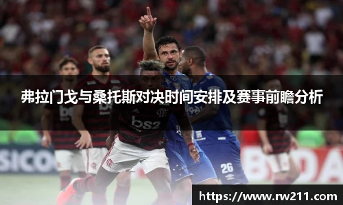 弗拉门戈与桑托斯对决时间安排及赛事前瞻分析