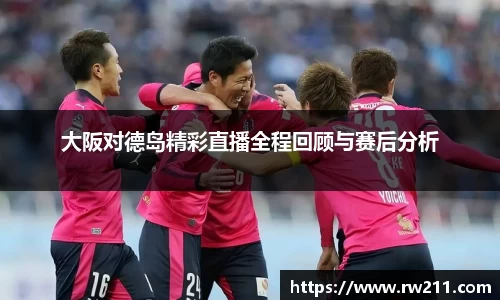 大阪对德岛精彩直播全程回顾与赛后分析