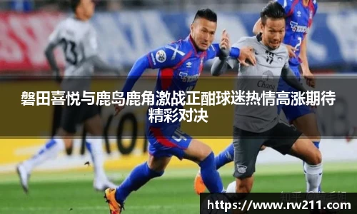 磐田喜悦与鹿岛鹿角激战正酣球迷热情高涨期待精彩对决