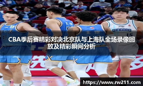 CBA季后赛精彩对决北京队与上海队全场录像回放及精彩瞬间分析