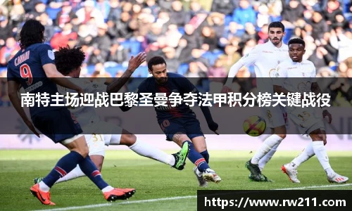南特主场迎战巴黎圣曼争夺法甲积分榜关键战役