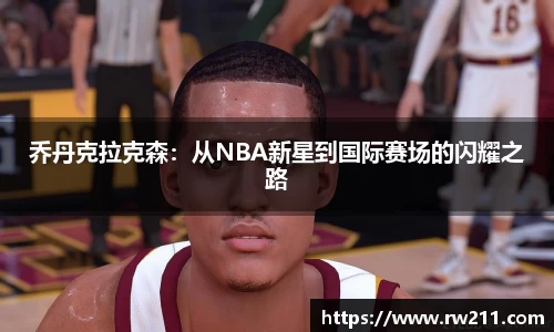 乔丹克拉克森：从NBA新星到国际赛场的闪耀之路