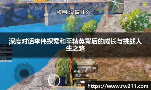 深度对话李伟探索和平精英背后的成长与挑战人生之路