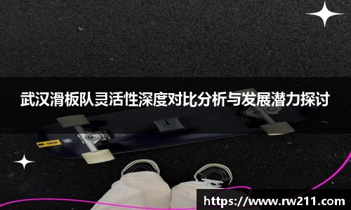 武汉滑板队灵活性深度对比分析与发展潜力探讨
