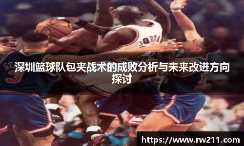 深圳篮球队包夹战术的成败分析与未来改进方向探讨