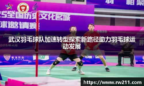 武汉羽毛球队加速转型探索新路径助力羽毛球运动发展