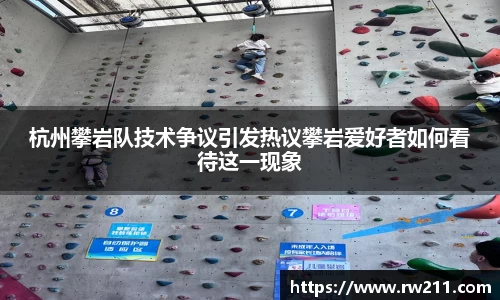 杭州攀岩队技术争议引发热议攀岩爱好者如何看待这一现象