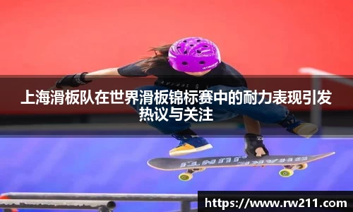 上海滑板队在世界滑板锦标赛中的耐力表现引发热议与关注