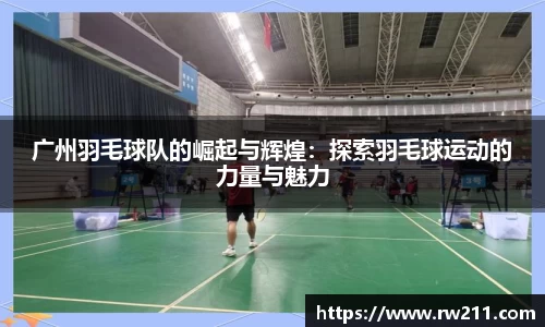 广州羽毛球队的崛起与辉煌：探索羽毛球运动的力量与魅力