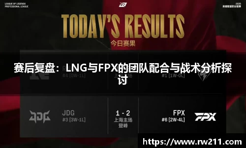 赛后复盘：LNG与FPX的团队配合与战术分析探讨