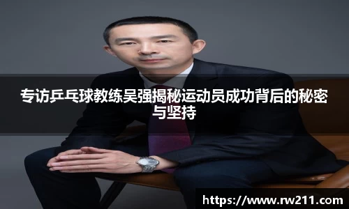 专访乒乓球教练吴强揭秘运动员成功背后的秘密与坚持